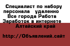 Специалист по набору персонала. (удаленно) - Все города Работа » Заработок в интернете   . Алтайский край